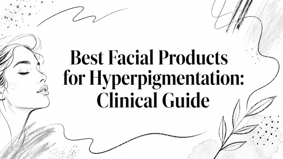 Best Facial Products for Hyperpigmentation: Clinical Guide