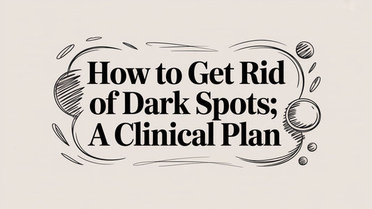How to Get Rid of Dark Spots: A Clinical Plan