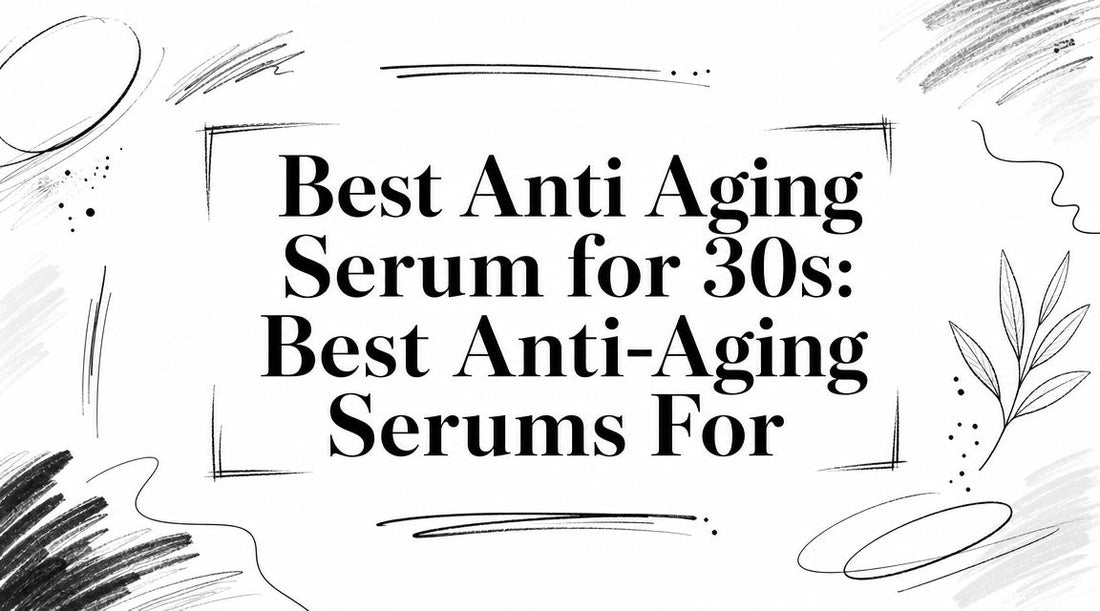 Best Anti Aging Serum for 30s: Best Anti-Aging Serums For