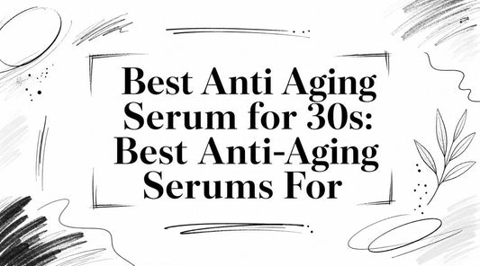 Best Anti Aging Serum for 30s: Best Anti-Aging Serums For