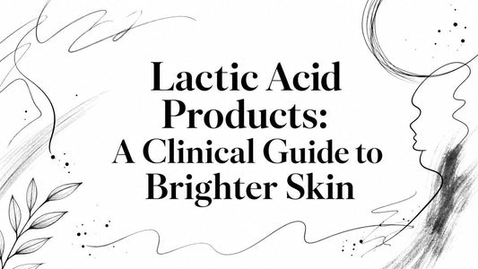 Lactic Acid Products: A Clinical Guide to Brighter Skin